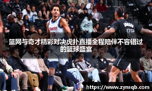 三亿体育篮网与奇才精彩对决虎扑直播全程陪伴不容错过的篮球盛宴